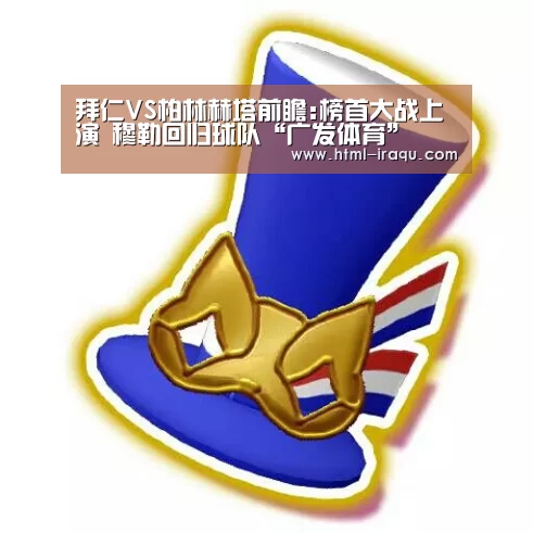 拜仁VS柏林赫塔前瞻:榜首大战上演 穆勒回归球队“广发体育”(图3) 广发体育