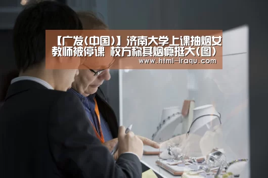 【广发(中国)】济南大学上课抽烟女教师被停课 校方称其烟瘾挺大(图)(图4) 广发(中国)