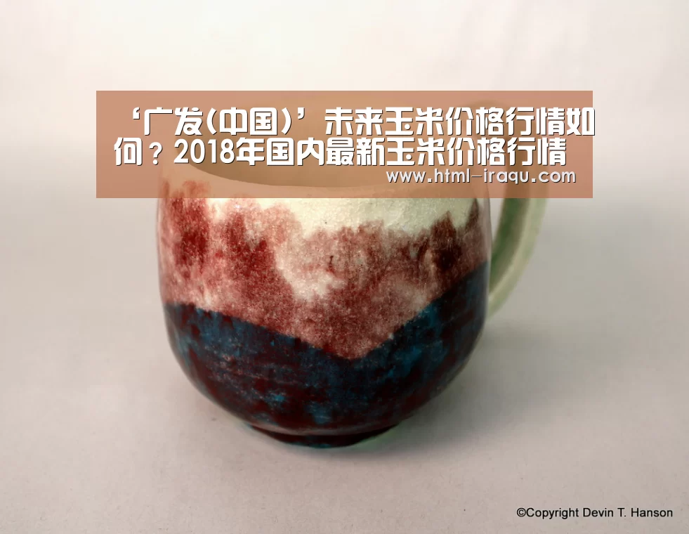 ‘广发(中国)’未来玉米价格行情如何?2018年国内最新玉米价格行情汇总(图1) 广发体育